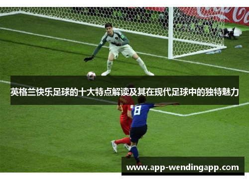 英格兰快乐足球的十大特点解读及其在现代足球中的独特魅力