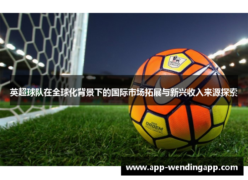 英超球队在全球化背景下的国际市场拓展与新兴收入来源探索