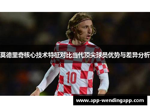 莫德里奇核心技术特征对比当代顶尖球员优势与差异分析