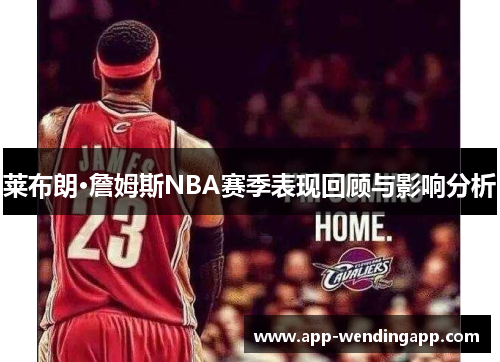 莱布朗·詹姆斯NBA赛季表现回顾与影响分析