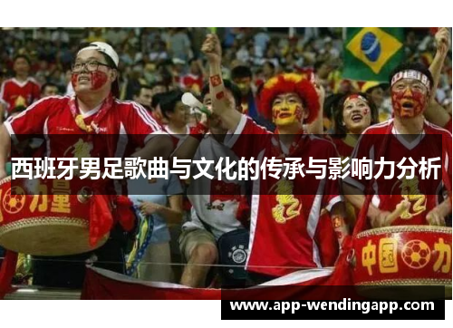 西班牙男足歌曲与文化的传承与影响力分析 西班牙男足歌曲与文化的传承与影响力分析