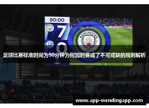 足球比赛标准时间为90分钟为何加时赛成了不可或缺的规则解析