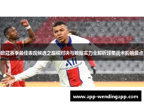 欧冠赛季最佳表现候选之巅峰对决与数据实力全解析球星战术影响盘点