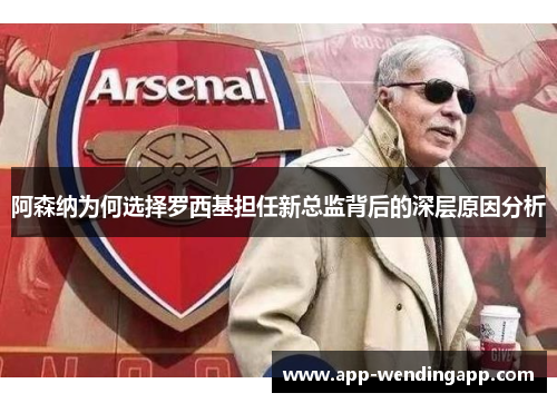 阿森纳为何选择罗西基担任新总监背后的深层原因分析