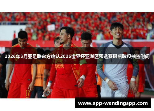 2026年3月亚足联官方确认2026世界杯亚洲区预选赛最后阶段抽签时间 2026年3月亚足联官方确认2026世界杯亚洲区预选赛最后阶段抽签时间