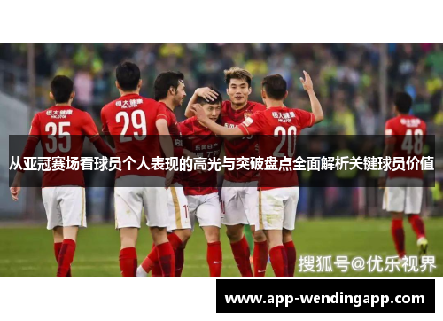 从亚冠赛场看球员个人表现的高光与突破盘点全面解析关键球员价值