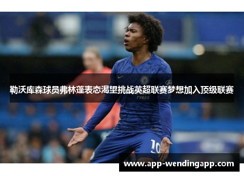 勒沃库森球员弗林蓬表态渴望挑战英超联赛梦想加入顶级联赛 勒沃库森球员弗林蓬表态渴望挑战英超联赛梦想加入顶级联赛