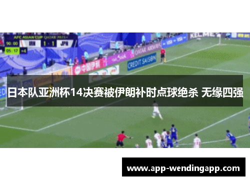 日本队亚洲杯14决赛被伊朗补时点球绝杀 无缘四强