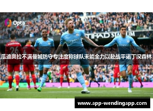瓜迪奥拉不满曼城防守专注度称球队未能全力以赴战平诺丁汉森林