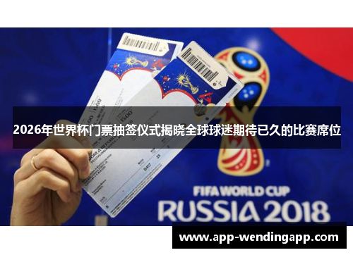 2026年世界杯门票抽签仪式揭晓全球球迷期待已久的比赛席位 2026年世界杯门票抽签仪式揭晓全球球迷期待已久的比赛席位