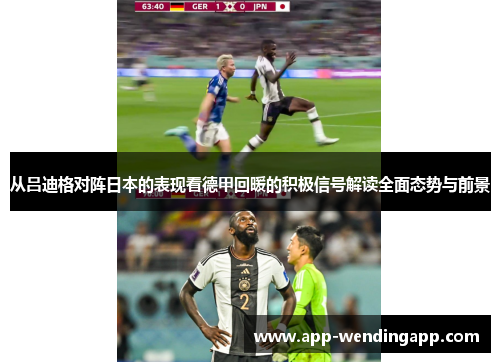 从吕迪格对阵日本的表现看德甲回暖的积极信号解读全面态势与前景 从吕迪格对阵日本的表现看德甲回暖的积极信号解读全面态势与前景