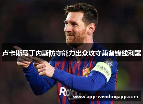 卢卡斯马丁内斯防守能力出众攻守兼备锋线利器 卢卡斯马丁内斯防守能力出众攻守兼备锋线利器