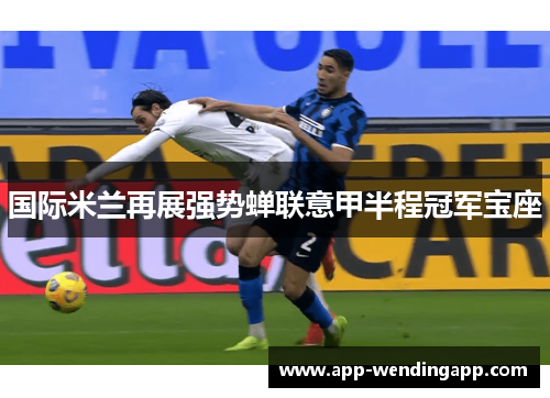 国际米兰再展强势蝉联意甲半程冠军宝座 国际米兰再展强势蝉联意甲半程冠军宝座
