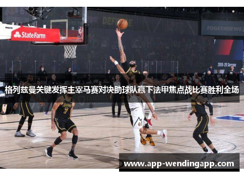 格列兹曼关键发挥主宰马赛对决助球队赢下法甲焦点战比赛胜利全场