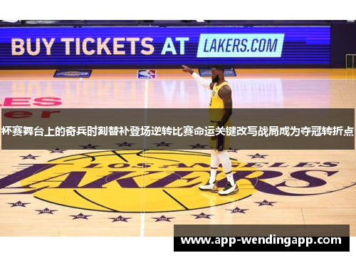杯赛舞台上的奇兵时刻替补登场逆转比赛命运关键改写战局成为夺冠转折点