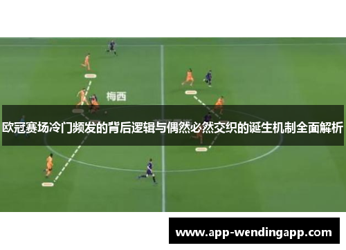 欧冠赛场冷门频发的背后逻辑与偶然必然交织的诞生机制全面解析