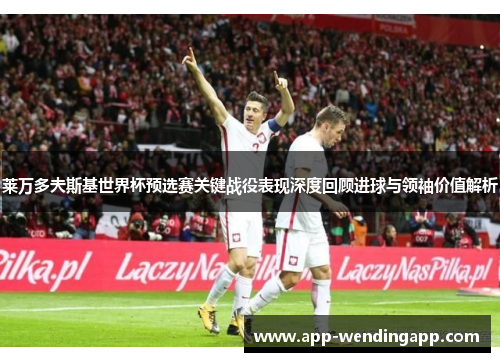 莱万多夫斯基世界杯预选赛关键战役表现深度回顾进球与领袖价值解析