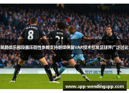 英超俱乐部投票压倒性多数支持继续保留VAR技术引发足球界广泛讨论