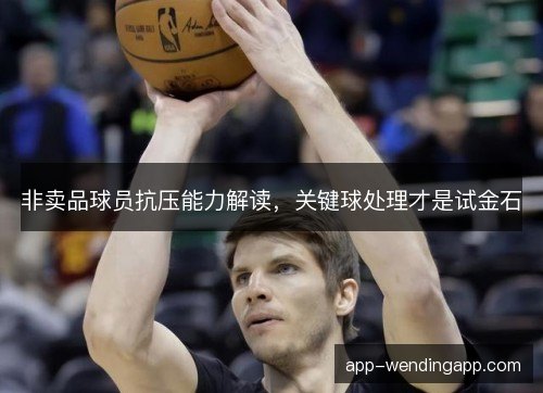 非卖品球员抗压能力解读，关键球处理才是试金石